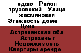 сдаю › Район ­ трусовский › Улица ­ жасминовая › Этажность дома ­ 3 › Цена ­ 30 000 - Астраханская обл., Астрахань г. Недвижимость » Квартиры аренда   . Астраханская обл.